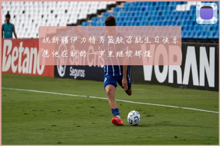 祝新疆伊力特男篮殷召航生日快乐愿他在新的一岁里继续辉煌