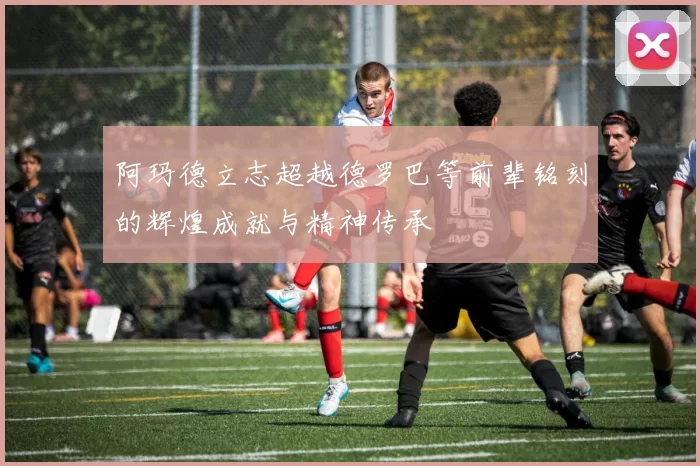 阿玛德立志超越德罗巴等前辈铭刻的辉煌成就与精神传承