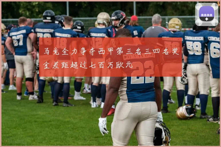 马竞全力争夺西甲第三名三四名奖金差距超过七百万欧元