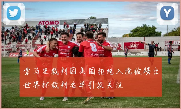 索马里裁判因美国拒绝入境被踢出世界杯裁判名单引发关注