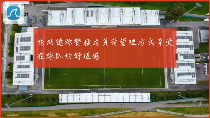 伦纳德称赞猛龙负荷管理方式享受在球队的舒适感