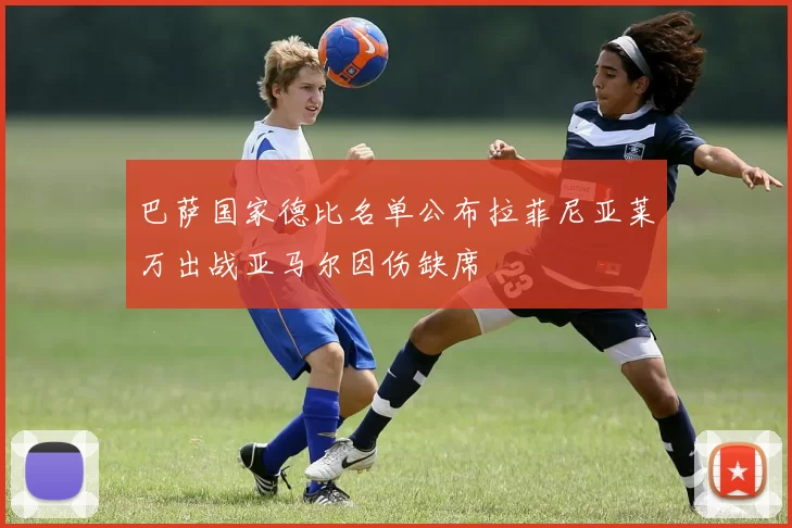 巴萨国家德比名单公布拉菲尼亚莱万出战亚马尔因伤缺席